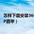 怎样下载安装360安全卫士（如何下载并安装360安全卫士XP盾甲）