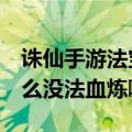 诛仙手游法宝血炼怎么弄（我的诛仙2法宝怎么没法血炼啊！）