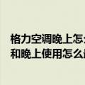 格力空调晚上怎么开省电又凉快（格力变频空调凉之静白天和晚上使用怎么最省电呢）