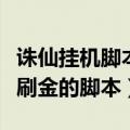 诛仙挂机脚本打金（求一个蜀门私服可以挂机刷金的脚本）