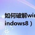 如何破解windows8电脑密码呢（如何破解windows8）