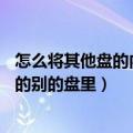 怎么将其他盘的内存给c盘（如何把“虚拟内存”放在除C盘的别的盘里）