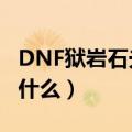 DNF狱岩石光剑（dnf狱岩石武器任务具体是什么）