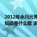 2012年永川元宵晚会节目单（里面有一首歌曲 感觉好听 不知道是什么歌 求解答节目单）