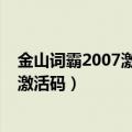 金山词霸2007激活教程（求2009金山词霸通行证密码离线激活码）