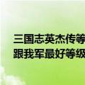 三国志英杰传等级参考（6.1版新三国志英杰传敌人等级是跟我军最好等级有关还是平均等级）