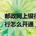 邮政网上银行怎么开通网上转账（邮政网上银行怎么开通）