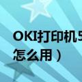 OKI打印机5100f的驱动怎么下载啊（下载后怎么用）