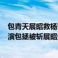 包青天展昭救杨家将是哪一集（包青天236集的那部哪一集演包拯被斩展昭生死相随）