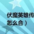 伏魔英雄传合成（伏魔英雄传1.60最终武器怎么合）