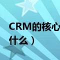 CRM的核心思想是（CRM的核心管理思想是什么）