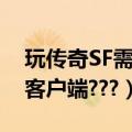 玩传奇SF需要下载什么（玩传奇SF需要什么客户端???）