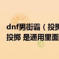 dnf男街霸（投掷精通要不要点 点多少 不是投掷强化和双重投掷 是通用里面的投掷精通）