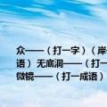 众——（打一字）（岸——（打一字） 显微镜——（打一成语） 爬竹竿——（打一成语） 无底洞——（打一成