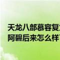 天龙八部慕容复为什么那么弱（《天龙八部》中的慕容复和阿碧后来怎么样了）