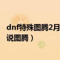 dnf特殊图腾2月19（dnf特殊图腾第三周组合方式介绍及传说图腾）