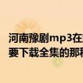 河南豫剧mp3在线收听（寻河南豫剧MP3格式的下载网站（要下载全集的那种））