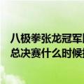 八极拳张龙冠军比赛视频（我想请问下康龙武林大会八极拳总决赛什么时候播出）