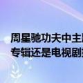 周星驰功夫中主题曲只要为你活一天的最早原唱是谁（出自专辑还是电视剧插曲）