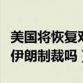 美国将恢复对伊朗的全面制裁（美国将恢复对伊朗制裁吗）