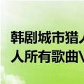 韩剧城市猎人所有歌曲的演唱者（韩剧城市猎人所有歌曲\