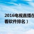 2016电视直播在线观看软件排名榜（2016电视直播在线观看软件排名）