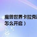 魔兽世界卡拉克西声望怎么冲最快（魔兽世界卡拉克西声望怎么开启）