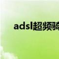 adsl超频骑兵（ADSL超频奇兵有用吗）