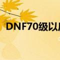 DNF70级以后该干嘛啊（还有怎么赚钱啊）