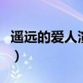 遥远的爱人演员表全部（遥远的爱人演员名单）