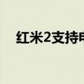 红米2支持电信吗（红米2支持电信卡吗）