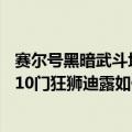 赛尔号黑暗武斗场10门狂狮迪露如何打（赛尔号黑暗武斗场10门狂狮迪露如何打）