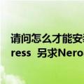 请问怎么才能安装Nero（Burning Rom 而不是Nero Express  另求Nero8 正版序列号）