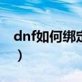 dnf如何绑定手机令牌（Dnf如何绑定密保卡）