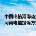 中国电信河南省投诉电话（在使用中有问题想反映一下有无河南电信投诉方式）