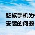 魅族手机为什么安装不了游戏（魅族mx游戏安装的问题）