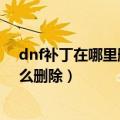 dnf补丁在哪里删除（腾讯游戏平台下载的dnf界面补丁怎么删除）