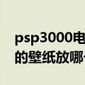 psp3000电影放哪个文件夹（psp1000下载的壁纸放哪个文件夹）