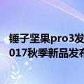 锤子坚果pro3发布会（坚果pro2发布会在哪直播锤子科技2017秋季新品发布会视频地址介绍）