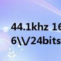 44.1khz 16bit什么意思（44.1k至192k的16\/24bits的音源是什么意思）