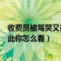 收费员被骂哭又微笑（微笑收费员说开心是因为司机可爱对此你怎么看）