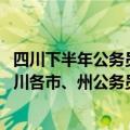 四川下半年公务员报名人数统计在哪里查看（2018上半年四川各市、州公务员招录人数报名时间是多久）