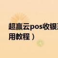 超赢云pos收银系统使用后台教程（超赢云pos收银系统使用教程）