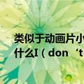 类似于动画片小宋当家主题曲的英文歌曲、一个女的唱的、什么I（don‘t want to cray的、就是不知道叫啥名、）