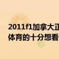 2011f1加拿大正赛（请问你有2012f1加拿大站正赛要五星体育的十分想看）