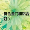 锌合金门和铝合金门哪个寿命长（锌合金门和铝合金门哪个好）