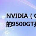 NVIDIA（Quadro NVS 135M 和显卡上写的9500GT是同一个显卡吗）