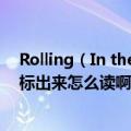 Rolling（In the Deep -- Adele这首歌的歌词谁能用中文标出来怎么读啊~求完整的）