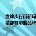 盘锦步行街新玛特营业时间（盘锦新玛特步行街总店5楼服装都有哪些品牌）