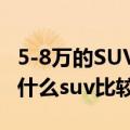 5-8万的SUV车哪一款性价比比较高（5到8万什么suv比较好）